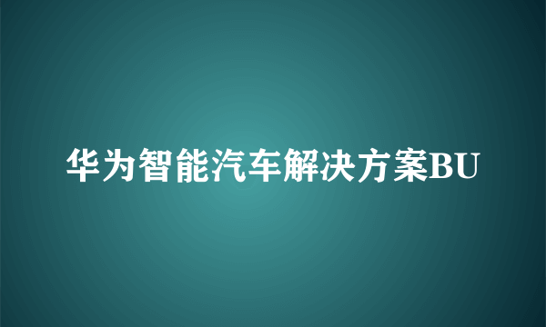 华为智能汽车解决方案BU