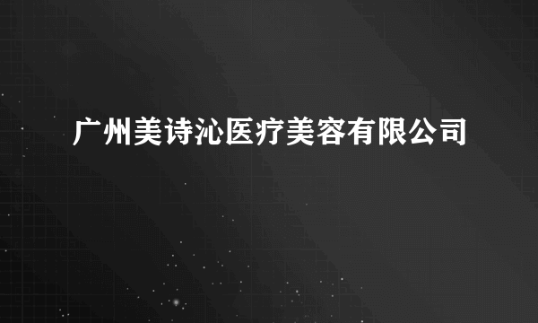 广州美诗沁医疗美容有限公司