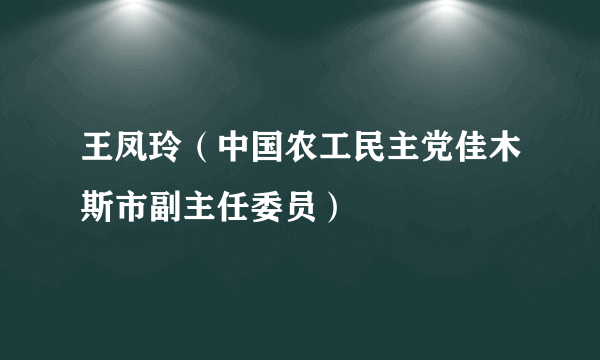 王凤玲（中国农工民主党佳木斯市副主任委员）