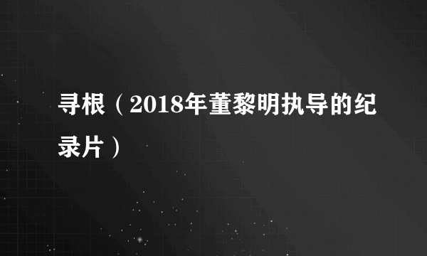 寻根（2018年董黎明执导的纪录片）