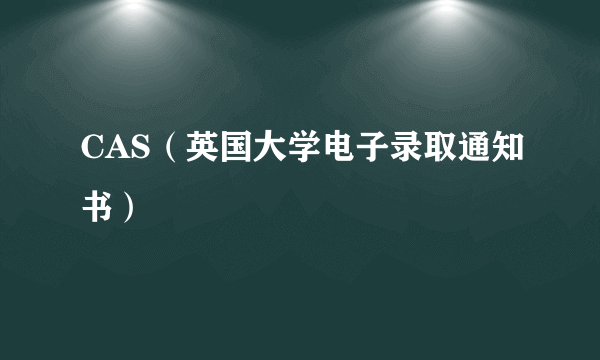 CAS（英国大学电子录取通知书）