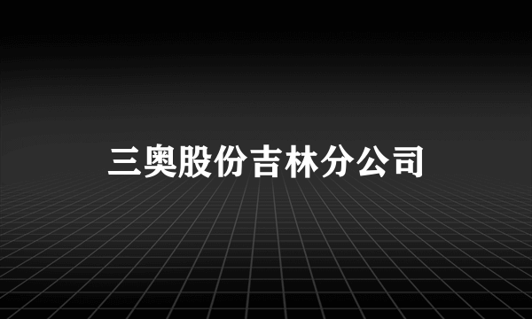 三奥股份吉林分公司