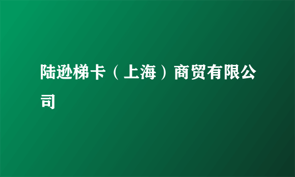 陆逊梯卡（上海）商贸有限公司