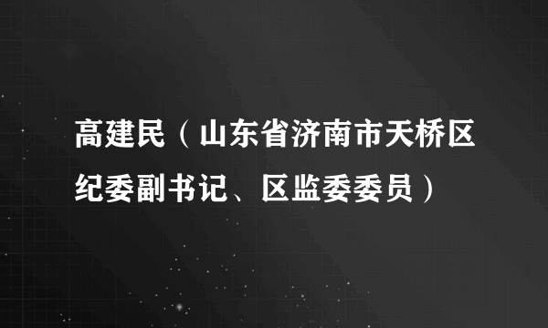 高建民（山东省济南市天桥区纪委副书记、区监委委员）