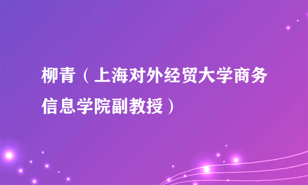 柳青（上海对外经贸大学商务信息学院副教授）