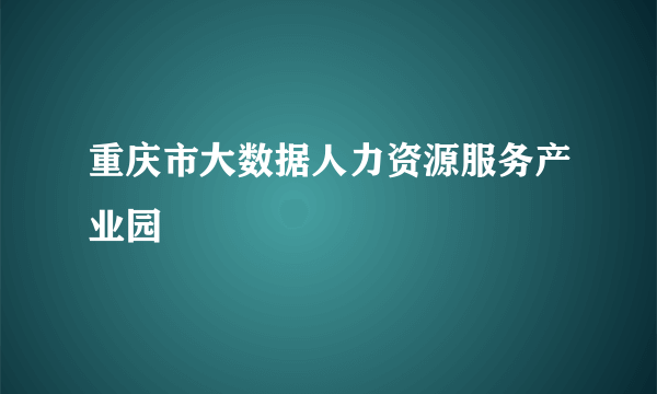 重庆市大数据人力资源服务产业园