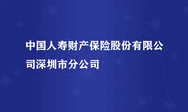 中国人寿财产保险股份有限公司深圳市分公司