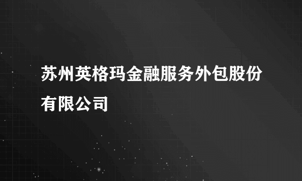 苏州英格玛金融服务外包股份有限公司