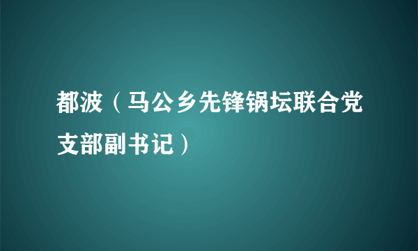 都波（马公乡先锋锅坛联合党支部副书记）