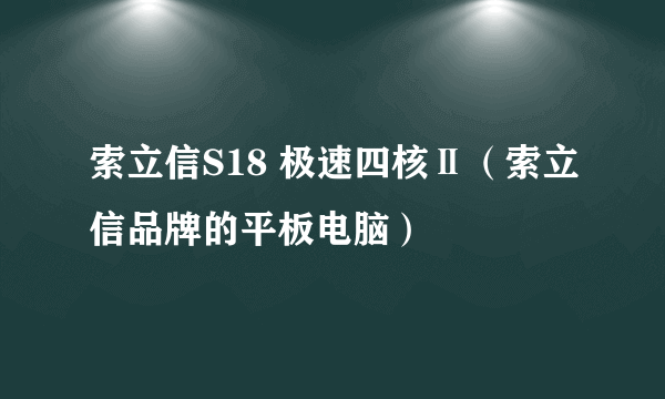 索立信S18 极速四核Ⅱ（索立信品牌的平板电脑）