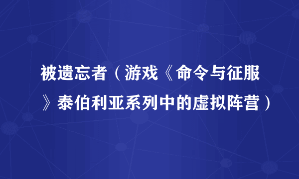 被遗忘者（游戏《命令与征服》泰伯利亚系列中的虚拟阵营）