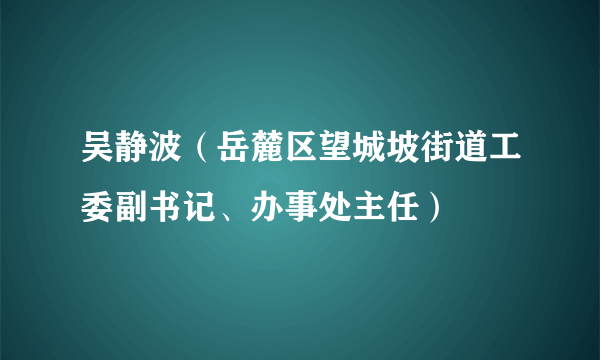 吴静波（岳麓区望城坡街道工委副书记、办事处主任）