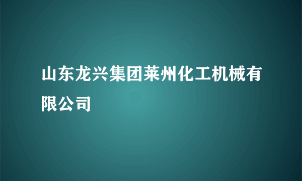 山东龙兴集团莱州化工机械有限公司