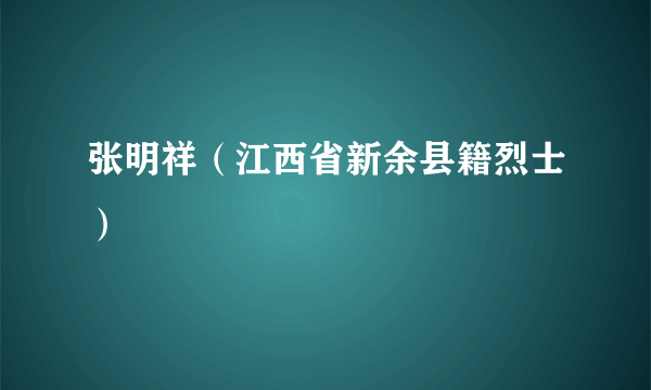 张明祥（江西省新余县籍烈士）