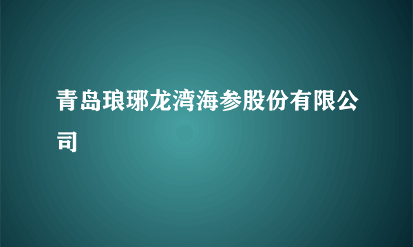 青岛琅琊龙湾海参股份有限公司