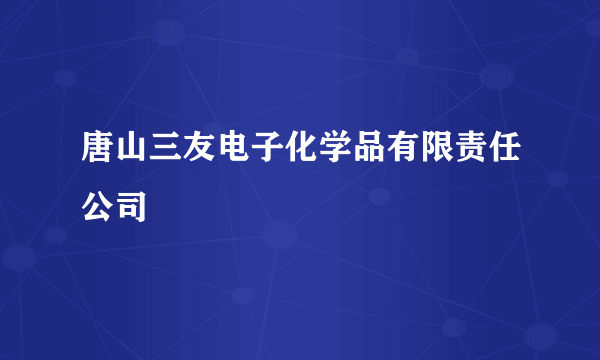 唐山三友电子化学品有限责任公司