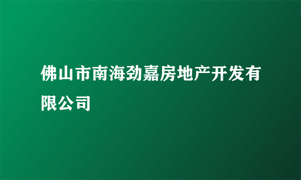 佛山市南海劲嘉房地产开发有限公司