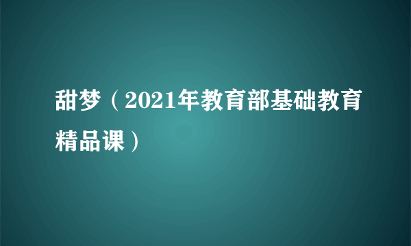 甜梦（2021年教育部基础教育精品课）