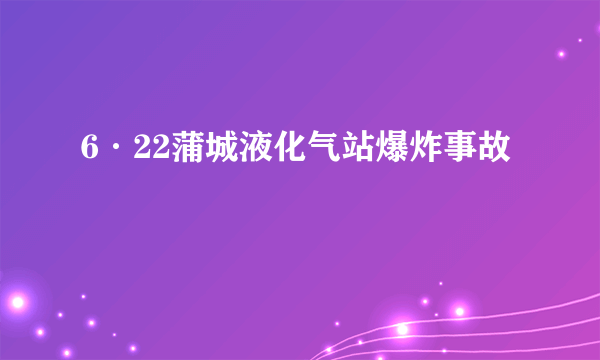 6·22蒲城液化气站爆炸事故