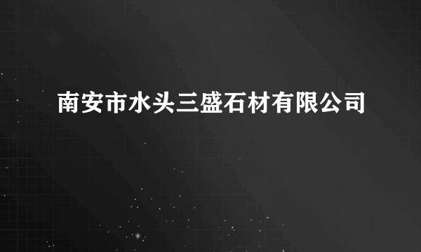 南安市水头三盛石材有限公司