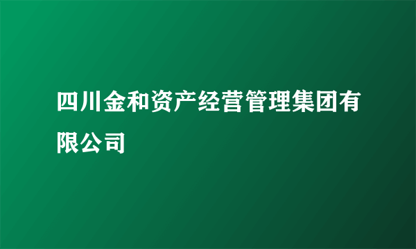 四川金和资产经营管理集团有限公司