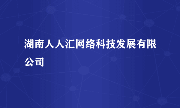 湖南人人汇网络科技发展有限公司