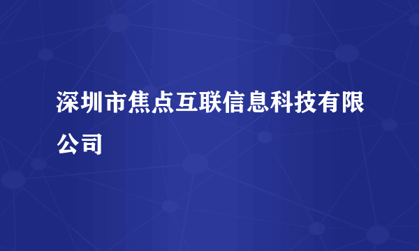 深圳市焦点互联信息科技有限公司