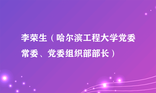 李荣生（哈尔滨工程大学党委常委、党委组织部部长）