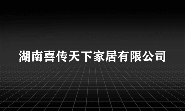 湖南喜传天下家居有限公司