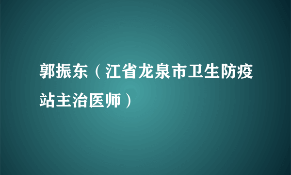 郭振东（江省龙泉市卫生防疫站主治医师）