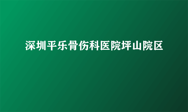 深圳平乐骨伤科医院坪山院区