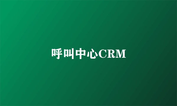 呼叫中心CRM