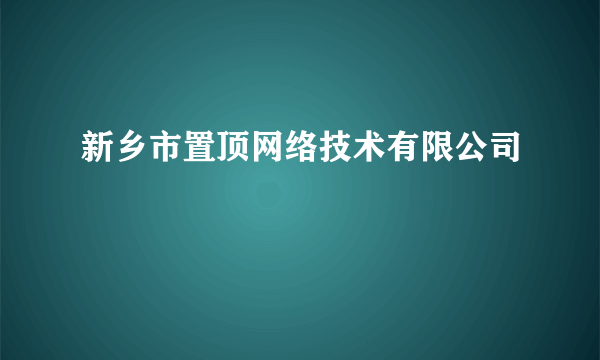 新乡市置顶网络技术有限公司