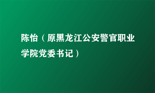 陈怡（原黑龙江公安警官职业学院党委书记）