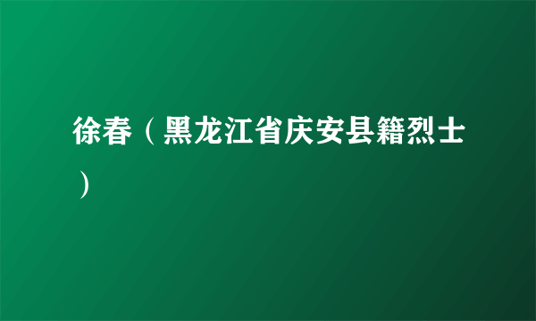 徐春（黑龙江省庆安县籍烈士）