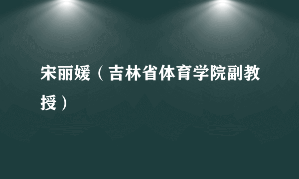 宋丽媛（吉林省体育学院副教授）