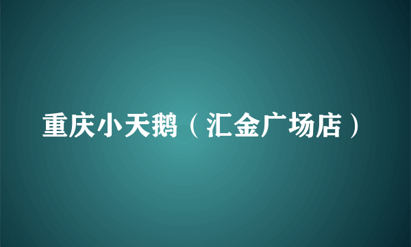 重庆小天鹅（汇金广场店）