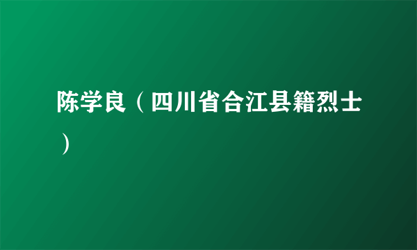 陈学良（四川省合江县籍烈士）