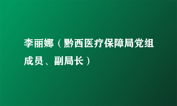 李丽娜（黔西医疗保障局党组成员、副局长）