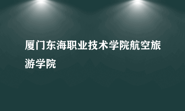 厦门东海职业技术学院航空旅游学院