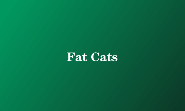 Fat Cats