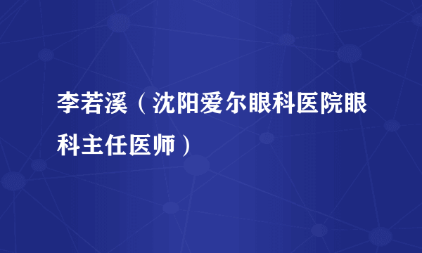 李若溪（沈阳爱尔眼科医院眼科主任医师）