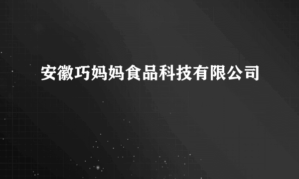 安徽巧妈妈食品科技有限公司