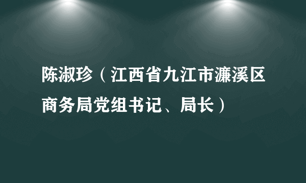 陈淑珍（江西省九江市濂溪区商务局党组书记、局长）