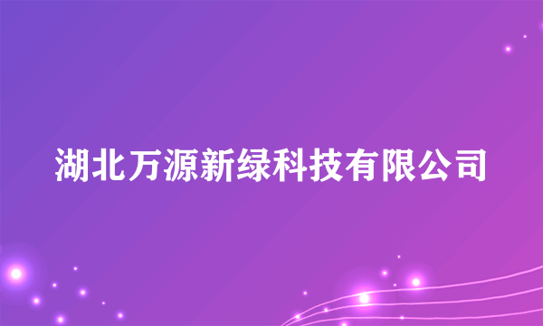 湖北万源新绿科技有限公司