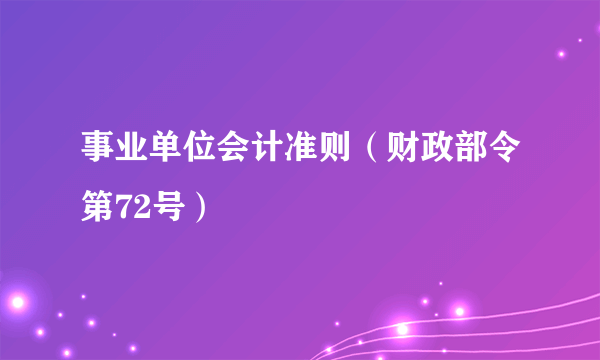 事业单位会计准则（财政部令第72号）