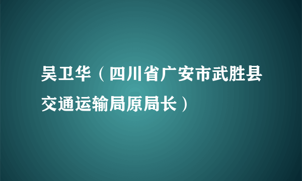 吴卫华（四川省广安市武胜县交通运输局原局长）