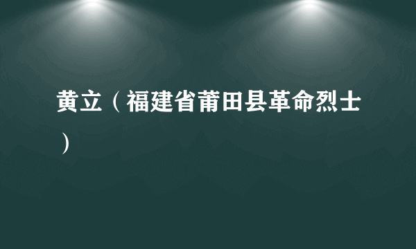 黄立（福建省莆田县革命烈士）