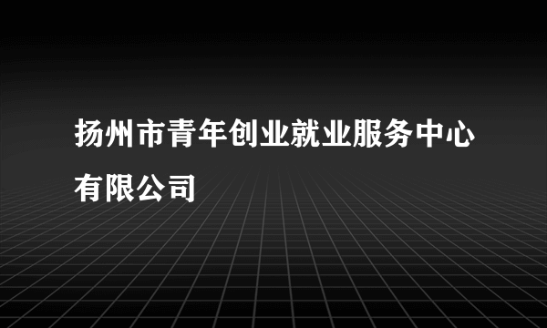 扬州市青年创业就业服务中心有限公司