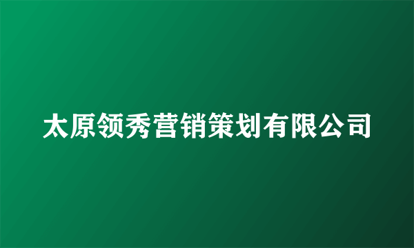 太原领秀营销策划有限公司